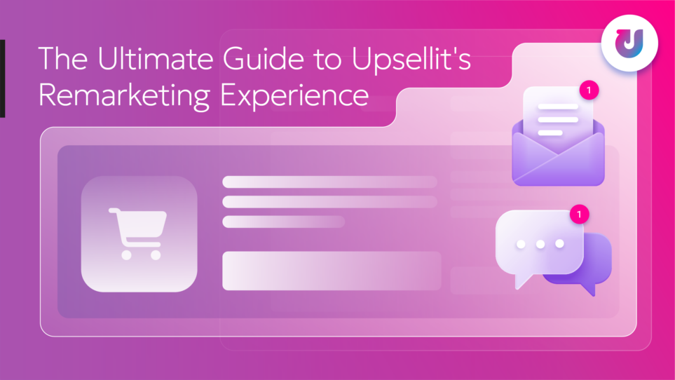 The Ultimate Guide to Upsellit's Remarketing Experience Solution