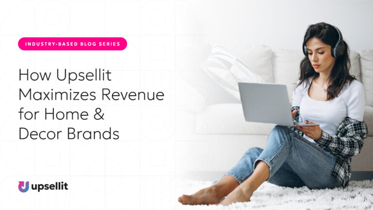 How Upsellit Maximizes Revenue for Home & Decor Brands